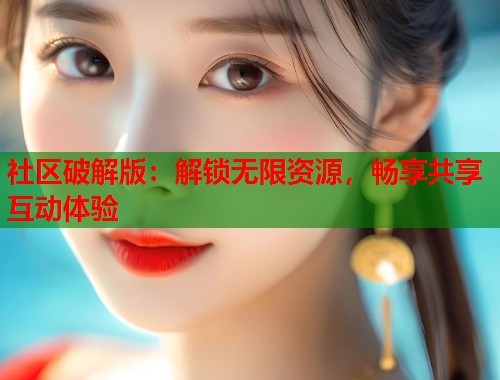 社区破解版：解锁无限资源，畅享共享互动体验  第1张