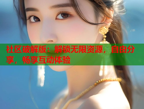 社区破解版：解锁无限资源，自由分享，畅享互动体验  第1张