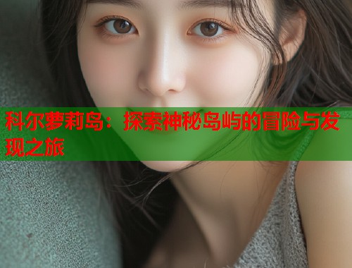 科尔萝莉岛：探索神秘岛屿的冒险与发现之旅  第1张