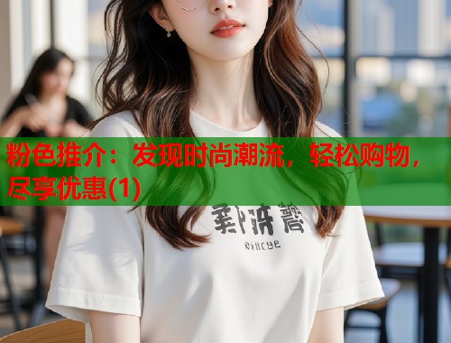 粉色推介：发现时尚潮流，轻松购物，尽享优惠(1)  第1张