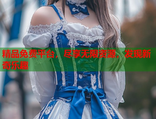 精品免费平台，尽享无限资源，发现新奇乐趣  第1张