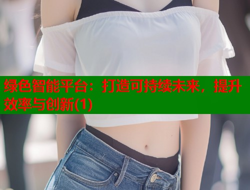 绿色智能平台：打造可持续未来，提升效率与创新(1)  第1张