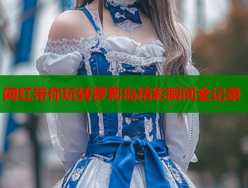 网红带你玩转萝莉岛精彩瞬间全记录  第1张
