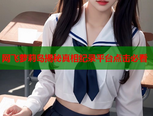 网飞萝莉岛揭秘真相纪录平台点击必看  第1张