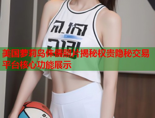 美国萝莉岛侏儒照片揭秘权贵隐秘交易平台核心功能展示  第1张