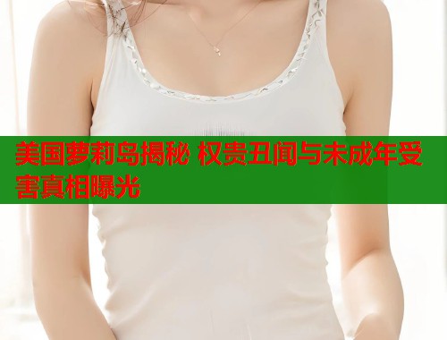 美国萝莉岛揭秘 权贵丑闻与未成年受害真相曝光  第1张