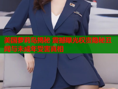 美国萝莉岛揭秘 震撼曝光权贵隐秘丑闻与未成年受害真相  第1张