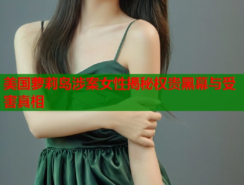 美国萝莉岛涉案女性揭秘权贵黑幕与受害真相  第1张
