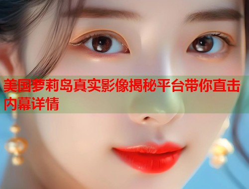 美国萝莉岛真实影像揭秘平台带你直击内幕详情  第1张
