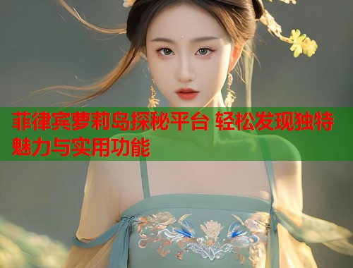 菲律宾萝莉岛探秘平台 轻松发现独特魅力与实用功能  第1张