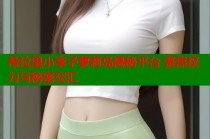 希拉里小李子萝莉岛揭秘平台 聚焦权力与秘密交汇