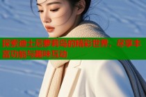 探索迪士尼萝莉岛的精彩世界，尽享丰富功能与趣味互动