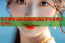 恐怖萝莉岛在哪里揭秘最全恐怖游戏攻略平台