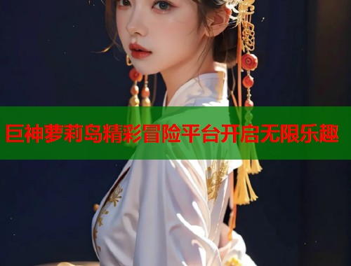 巨神萝莉岛精彩冒险平台开启无限乐趣  第1张