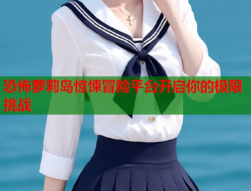 恐怖萝莉岛惊悚冒险平台开启你的极限挑战  第1张