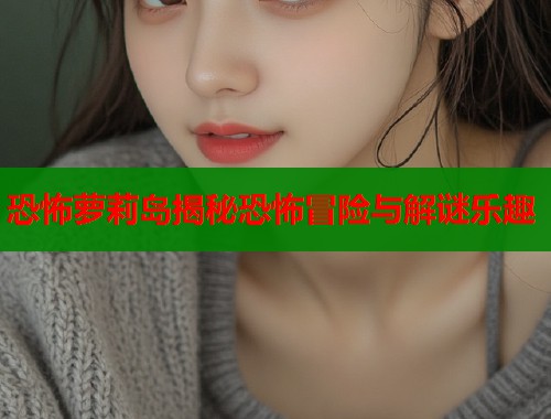 恐怖萝莉岛揭秘恐怖冒险与解谜乐趣  第2张
