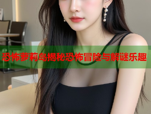 恐怖萝莉岛揭秘恐怖冒险与解谜乐趣  第1张