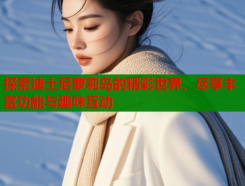 探索迪士尼萝莉岛的精彩世界，尽享丰富功能与趣味互动  第1张